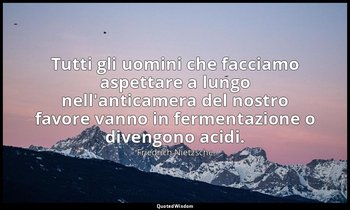 Tutti gli uomini che facciamo aspettare a lungo nell'anticamera del nostro favor — Friedrich Nietzsche