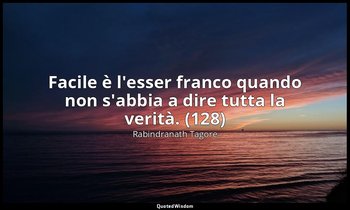 Facile è l'esser franco quando non s'abbia a dire tutta la verità. (128) — Rabindranath Tagore