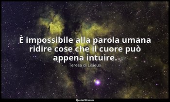 È impossibile alla parola umana ridire cose che il cuore può appena intuire. — Teresa di Lisieux