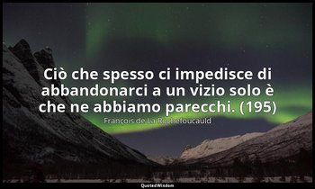 Ciò che spesso ci impedisce di abbandonarci a un vizio solo è che ne abbiamo par — François de La Rochefoucauld