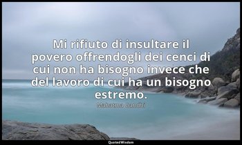 Mi rifiuto di insultare il povero offrendogli dei cenci di cui non ha bisogno in — Mahatma Gandhi