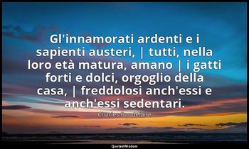 Gl'innamorati ardenti e i sapienti austeri, | tutti, nella loro età matura, aman — Charles Baudelaire