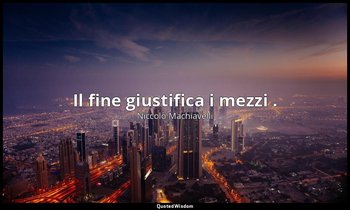 Il fine giustifica i mezzi . — Niccolò Machiavelli