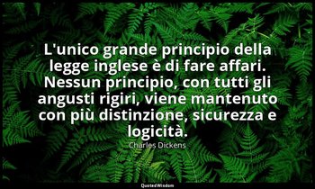 L'unico grande principio della legge inglese è di fare affari. Nessun principio, — Charles Dickens