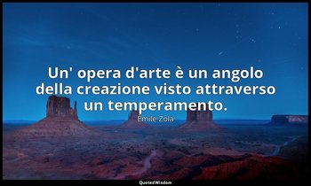 Un' opera d'arte è un angolo della creazione visto attraverso un temperamento. — Émile Zola
