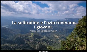 La solitudine e l'ozio rovinano i giovani. — Aleksandr Sergeevič Puškin
