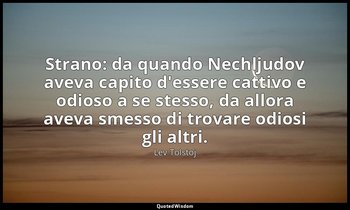 Strano: da quando Nechljudov aveva capito d'essere cattivo e odioso a se stesso, — Lev Tolstoj