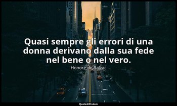Quasi sempre gli errori di una donna derivano dalla sua fede nel bene o nel vero — Honoré de Balzac