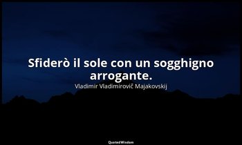 Sfiderò il sole con un sogghigno arrogante. — Vladimir Vladimirovič Majakovskij