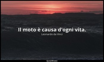 Il moto è causa d'ogni vita. — Leonardo da Vinci