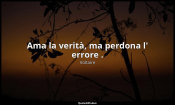 Ama la verità, ma perdona l' errore . — Voltaire