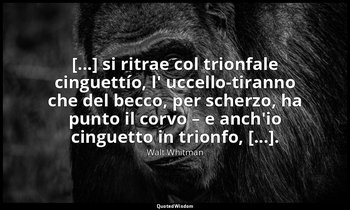 [...] si ritrae col trionfale cinguettío, l' uccello-tiranno che del becco, per  — Walt Whitman