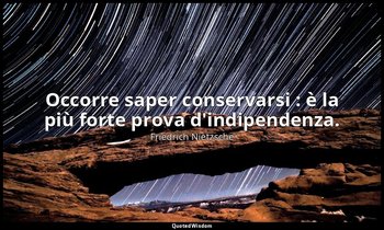 Occorre saper conservarsi : è la più forte prova d'indipendenza. (41; 2007) — Friedrich Nietzsche