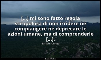 [...] mi sono fatto regola scrupolosa di non irridere né compiangere né deprecar — Baruch Spinoza