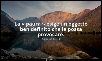 La « paura » esige un oggetto ben definito che la possa provocare. — Sigmund Freud