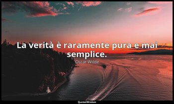 La verità è raramente pura e mai semplice. — Oscar Wilde