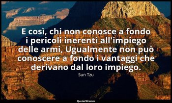 E così, chi non conosce a fondo i pericoli inerenti all'impiego delle armi, Ugua — Sun Tzu