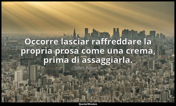 Occorre lasciar raffreddare la propria prosa come una crema, prima di assaggiarl — Jules Renard
