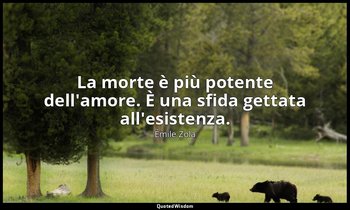 La morte è più potente dell'amore. È una sfida gettata all'esistenza. — Émile Zola