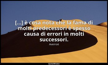 [...] è cosa nota che la fama di molti predecessori è spesso causa di errori in  — Averroè