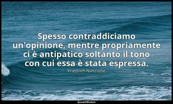 Spesso contraddiciamo un'opinione, mentre propriamente ci è antipatico soltanto  — Friedrich Nietzsche