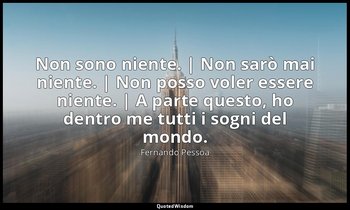 Non sono niente. | Non sarò mai niente. | Non posso voler essere niente. | A par — Fernando Pessoa