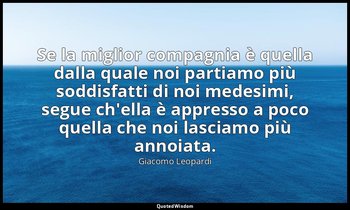 Se la miglior compagnia è quella dalla quale noi partiamo più soddisfatti di noi — Giacomo Leopardi