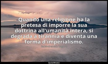 Quando una religione ha la pretesa di imporre la sua dottrina all'umanità intera — Rabindranath Tagore