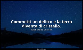 Commetti un delitto e la terra diventa di cristallo. — Ralph Waldo Emerson