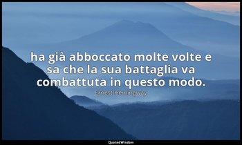 ha già abboccato molte volte e sa che la sua battaglia va combattuta in questo m — Ernest Hemingway