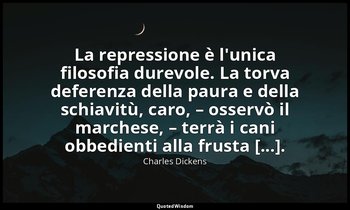 La repressione è l'unica filosofia durevole. La torva deferenza della paura e de — Charles Dickens