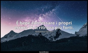 È bene confessare i propri errori. Ci si ritrova più forti. — Mahatma Gandhi