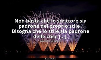 Non basta che lo scrittore sia padrone del proprio stile . Bisogna che lo stile  — Giacomo Leopardi