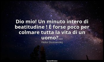Dio mio! Un minuto intero di beatitudine ! È forse poco per colmare tutta la vit — Fëdor Dostoevskij