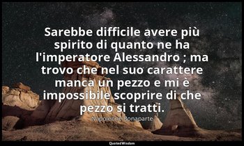 Sarebbe difficile avere più spirito di quanto ne ha l'imperatore Alessandro ; ma — Napoleone Bonaparte