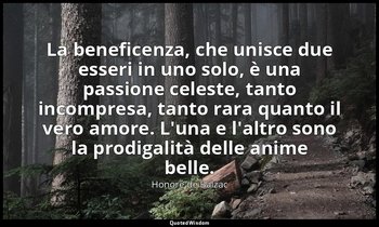 La beneficenza, che unisce due esseri in uno solo, è una passione celeste, tanto — Honoré de Balzac