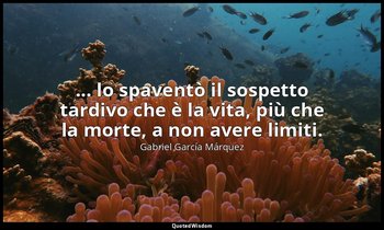 ... lo spaventò il sospetto tardivo che è la vita, più che la morte, a non avere — Gabriel García Márquez