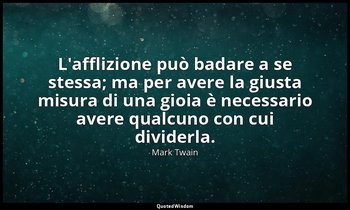 L'afflizione può badare a se stessa; ma per avere la giusta misura di una gioia  — Mark Twain