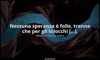 Nessuna speranza è folle, tranne che per gli sciocchi [...]. — Alexandre Dumas padre