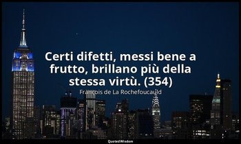 Certi difetti, messi bene a frutto, brillano più della stessa virtù. (354) — François de La Rochefoucauld