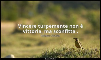 Vincere turpemente non è vittoria, ma sconfitta . (da Far buona guerra , p. 108) — Baltasar Gracián