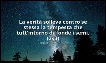 La verità solleva contro se stessa la tempesta che tutt'intorno diffonde i semi. — Rabindranath Tagore