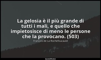 La gelosia è il più grande di tutti i mali, e quello che impietosisce di meno le — François de La Rochefoucauld