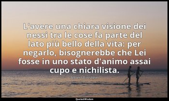 L'avere una chiara visione dei nessi tra le cose fa parte del lato più bello del — Albert Einstein