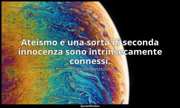 Ateismo e una sorta di seconda innocenza sono intrinsecamente connessi. — Friedrich Nietzsche