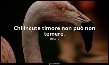 Chi incute timore non può non temere. — Epicuro