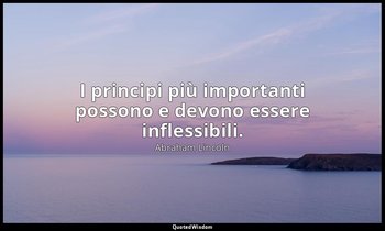 I principi più importanti possono e devono essere inflessibili. — Abraham Lincoln