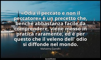 «Odia il peccato e non il peccatore» è un precetto che, benché abbastanza facile — Mahatma Gandhi