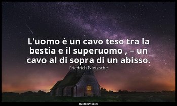 L'uomo è un cavo teso tra la bestia e il superuomo , – un cavo al di sopra di un — Friedrich Nietzsche