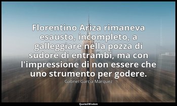 Florentino Ariza rimaneva esausto, incompleto, a galleggiare nella pozza di sudo — Gabriel García Márquez